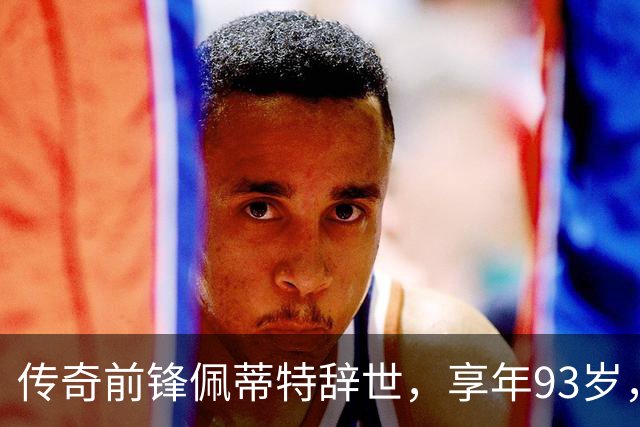 传奇前锋佩蒂特辞世，享年93岁，为老鹰队夺得首冠