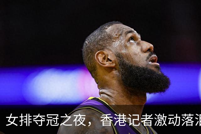 女排夺冠之夜，香港记者激动落泪引发共鸣